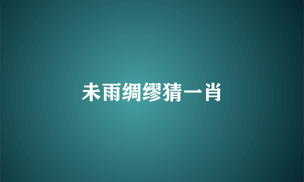 未雨绸缪猜一肖