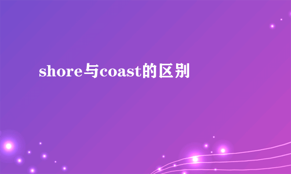 shore与coast的区别
