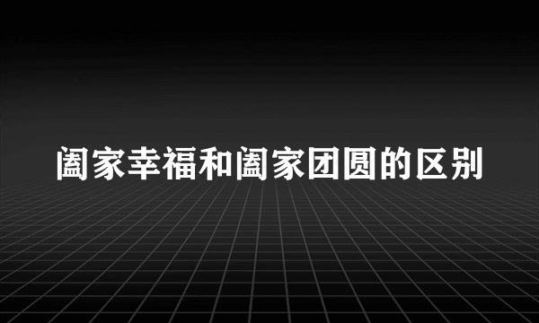 阖家幸福和阖家团圆的区别