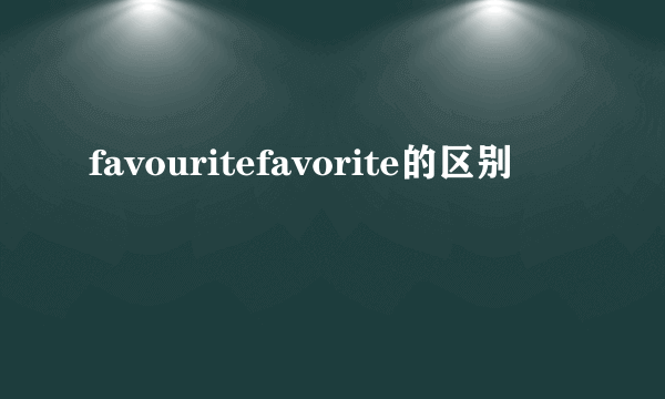favouritefavorite的区别