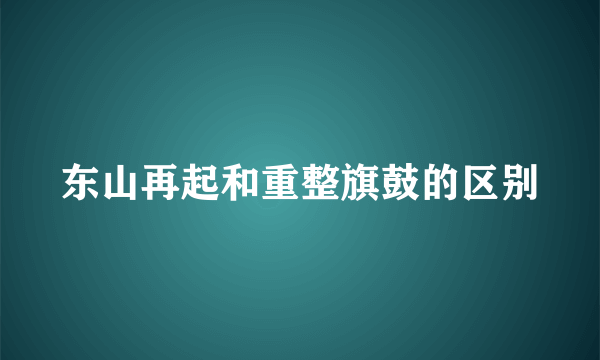 东山再起和重整旗鼓的区别