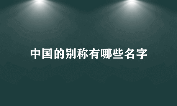 中国的别称有哪些名字