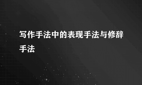 写作手法中的表现手法与修辞手法