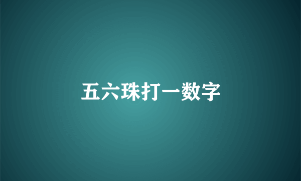五六珠打一数字