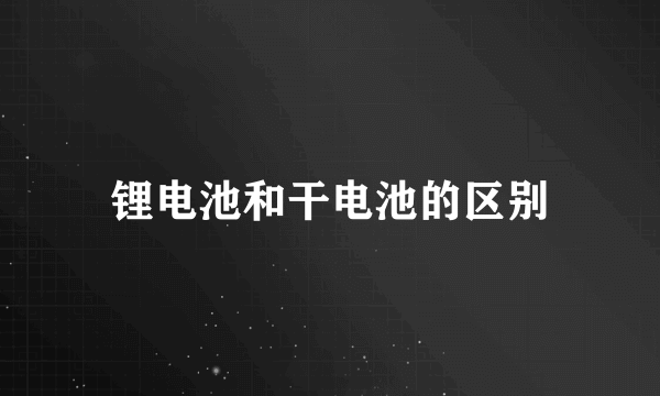 锂电池和干电池的区别