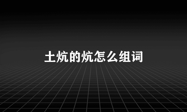 土炕的炕怎么组词