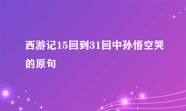 西游记15回到31回中孙悟空哭的原句