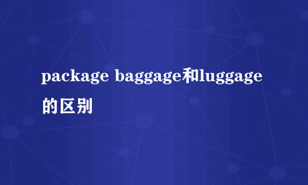 package baggage和luggage的区别