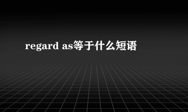 regard as等于什么短语