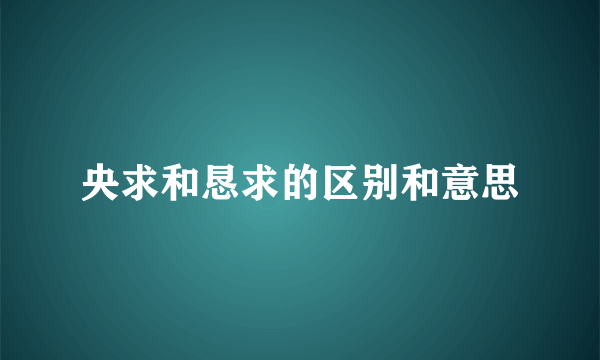 央求和恳求的区别和意思