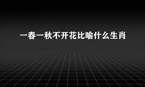 一春一秋不开花比喻什么生肖