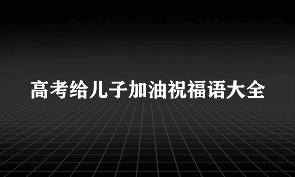 高考给儿子加油祝福语大全