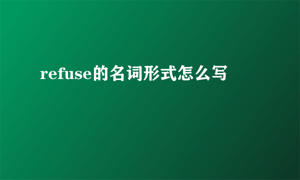 refuse的名词形式怎么写