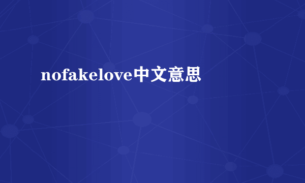 nofakelove中文意思