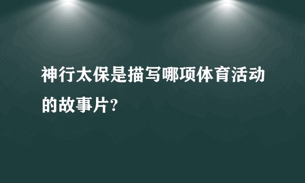 神行太保是描写哪项体育活动的故事片?