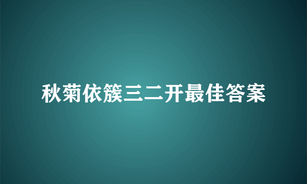 秋菊依簇三二开最佳答案