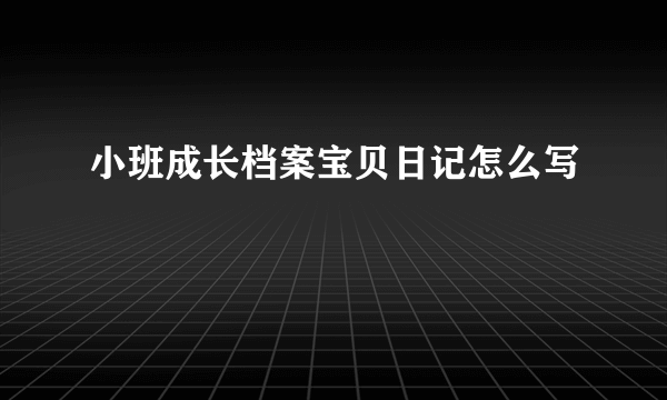小班成长档案宝贝日记怎么写