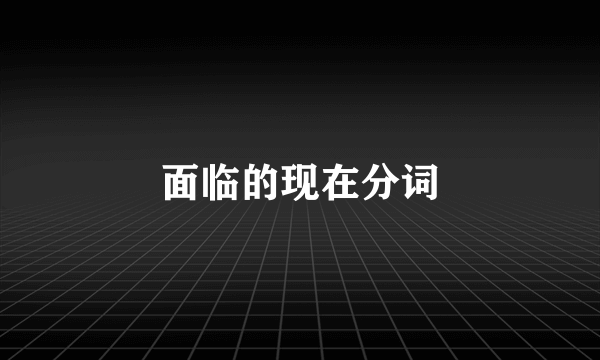 面临的现在分词