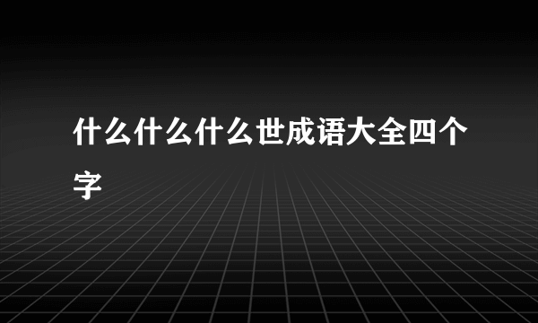 什么什么什么世成语大全四个字