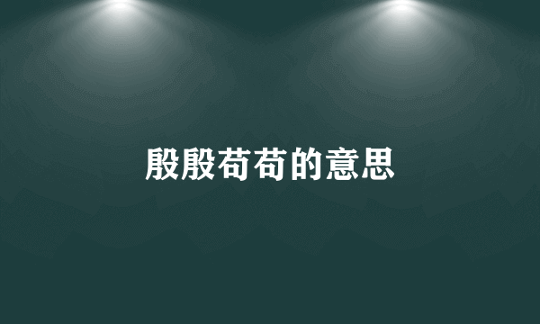 殷殷苟苟的意思