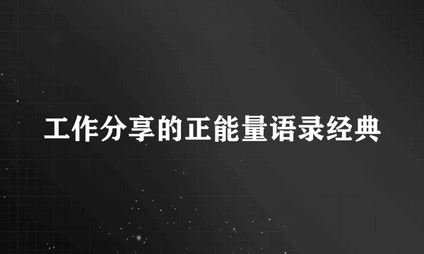 工作分享的正能量语录经典