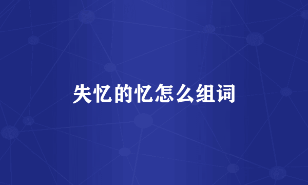 失忆的忆怎么组词
