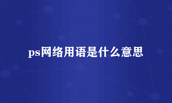 ps网络用语是什么意思