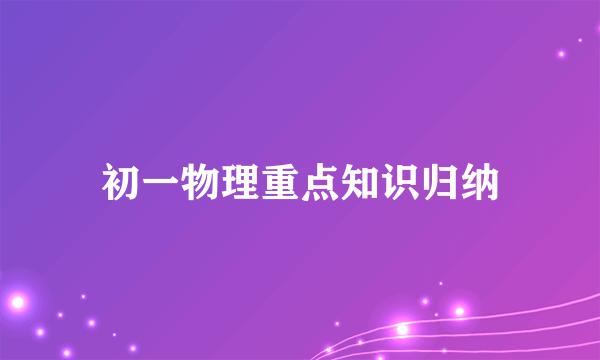 初一物理重点知识归纳