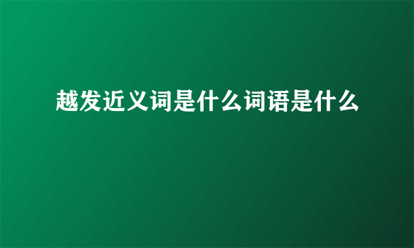 越发近义词是什么词语是什么