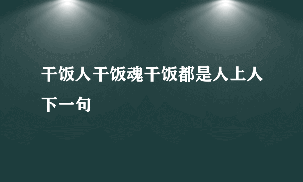 干饭人干饭魂干饭都是人上人下一句