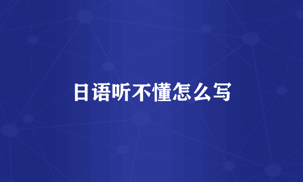 日语听不懂怎么写