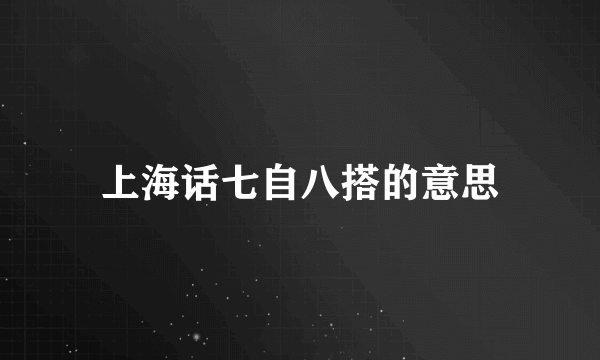 上海话七自八搭的意思