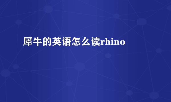 犀牛的英语怎么读rhino