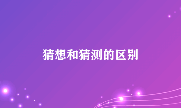 猜想和猜测的区别