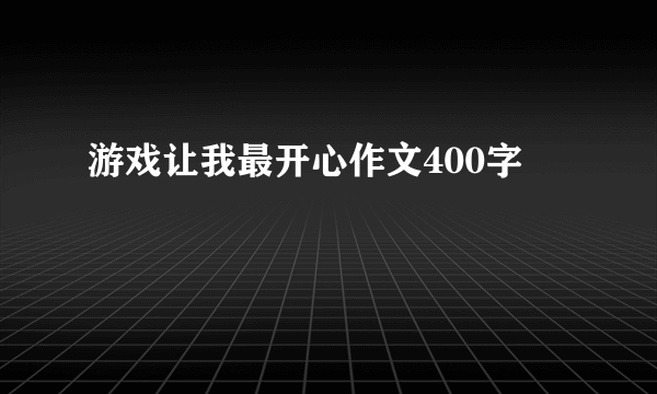 游戏让我最开心作文400字