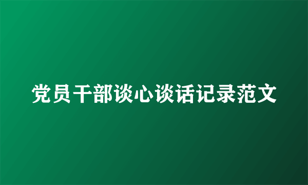 党员干部谈心谈话记录范文