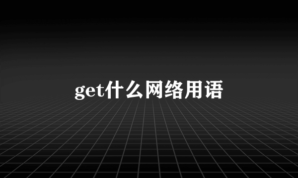 get什么网络用语