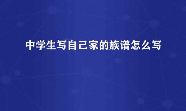 中学生写自己家的族谱怎么写