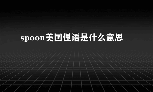 spoon美国俚语是什么意思
