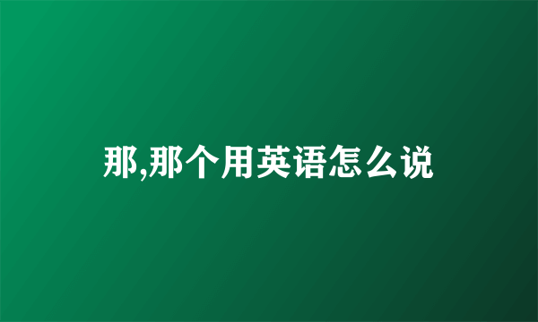 那,那个用英语怎么说