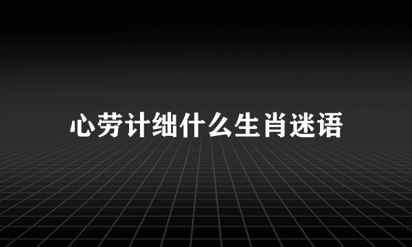 心劳计绌什么生肖迷语