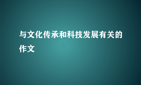 与文化传承和科技发展有关的作文