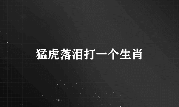 猛虎落泪打一个生肖