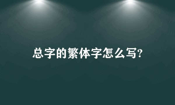 总字的繁体字怎么写?