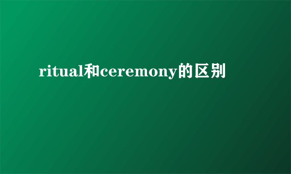 ritual和ceremony的区别