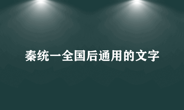 秦统一全国后通用的文字