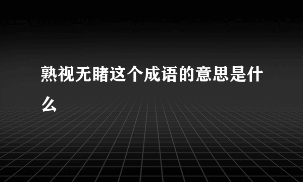熟视无睹这个成语的意思是什么