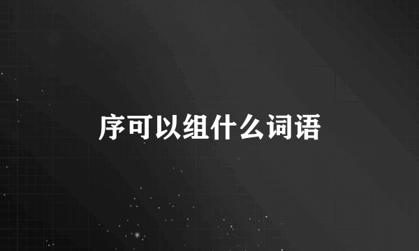 序可以组什么词语