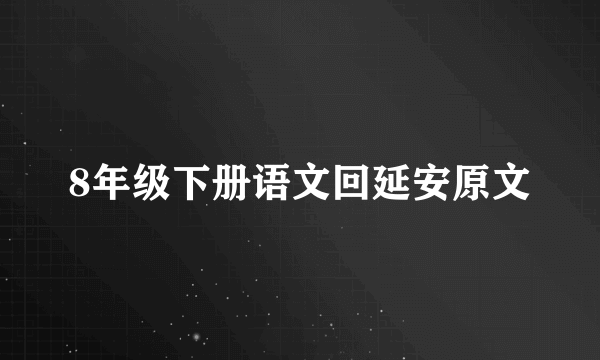 8年级下册语文回延安原文