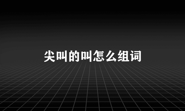 尖叫的叫怎么组词